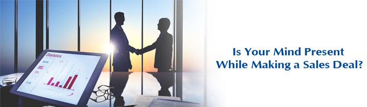Is Your Mind Present While Making a Sales Deal?
